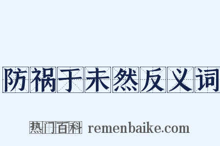 防祸于未然反义词是什么意思的图片